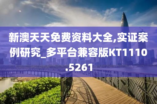 新澳天天免费资料大全,实证案例研究_多平台兼容版KT1110.5261