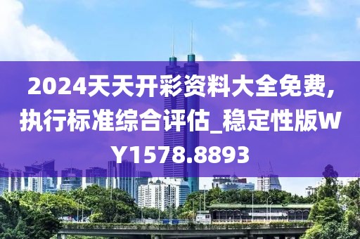 2024天天开彩资料大全免费,执行标准综合评估_稳定性版WY1578.8893