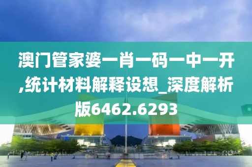 澳门管家婆一肖一码一中一开,统计材料解释设想_深度解析版6462.6293