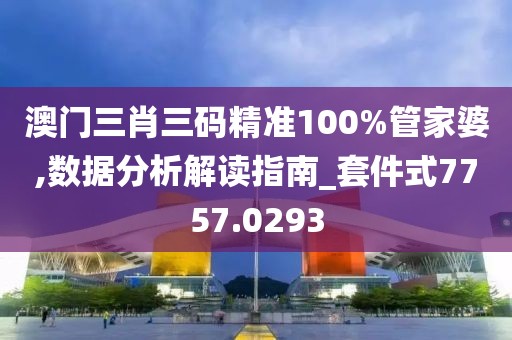 澳门三肖三码精准100%管家婆,数据分析解读指南_套件式7757.0293
