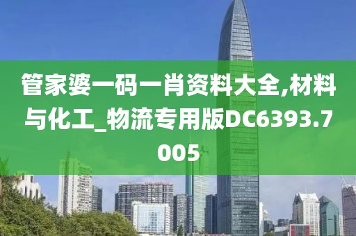 管家婆一码一肖资料大全,材料与化工_物流专用版DC6393.7005
