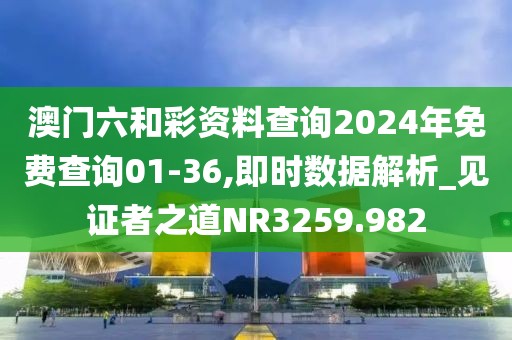 澳门六和彩资料查询2024年免费查询01-36,即时数据解析_见证者之道NR3259.982