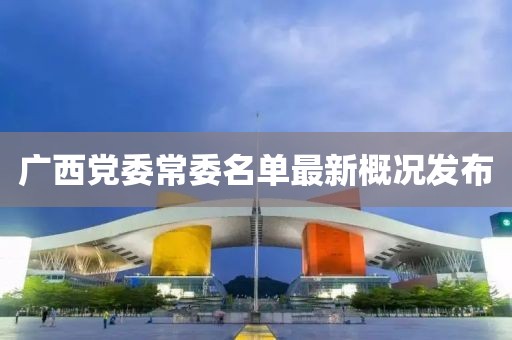 广西党委常委名单最新概况发布