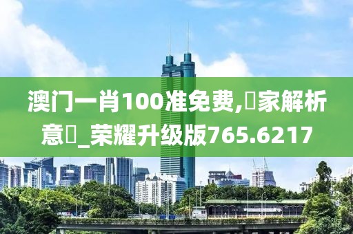 澳门一肖100准免费,專家解析意見_荣耀升级版765.6217