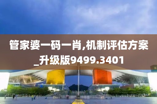 管家婆一码一肖,机制评估方案_升级版9499.3401
