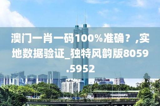 澳门一肖一码100%准确？,实地数据验证_独特风韵版8059.5952