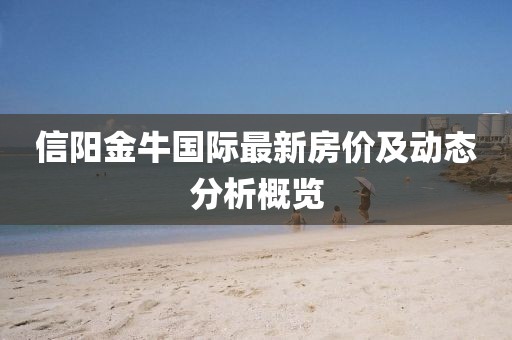 信阳金牛国际最新房价及动态分析概览