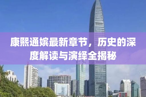 康熙通嫔最新章节，历史的深度解读与演绎全揭秘