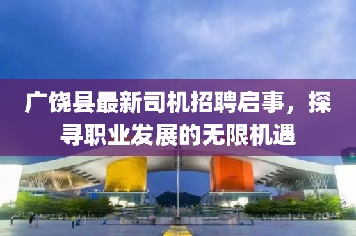 广饶县最新司机招聘启事，探寻职业发展的无限机遇