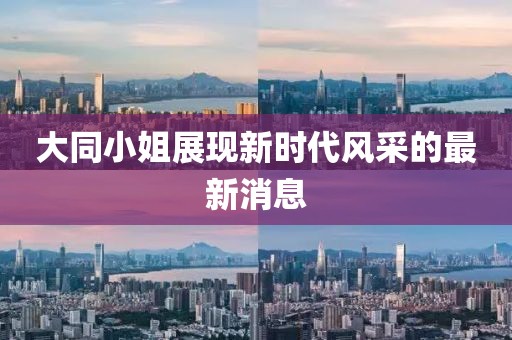 大同小姐展现新时代风采的最新消息