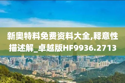 新奥特料免费资料大全,释意性描述解_卓越版HF9936.2713