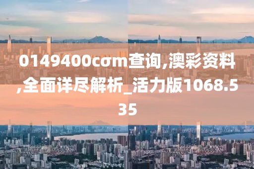 0149400cσm查询,澳彩资料,全面详尽解析_活力版1068.535