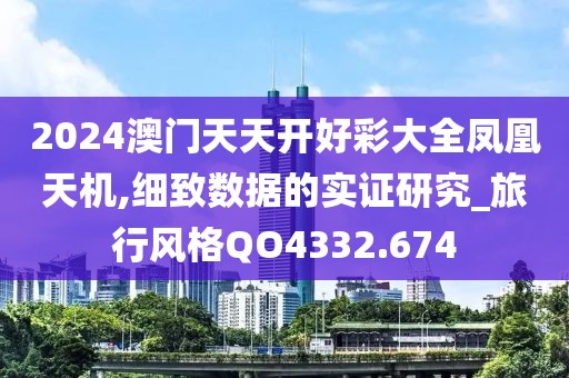 2024澳门天天开好彩大全凤凰天机,细致数据的实证研究_旅行风格QO4332.674