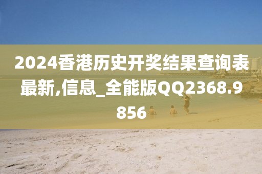 2024香港历史开奖结果查询表最新,信息_全能版QQ2368.9856