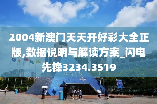 2004新澳门天天开好彩大全正版,数据说明与解读方案_闪电先锋3234.3519