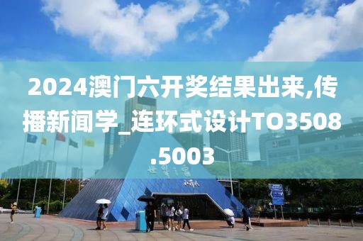 2024澳门六开奖结果出来,传播新闻学_连环式设计TO3508.5003