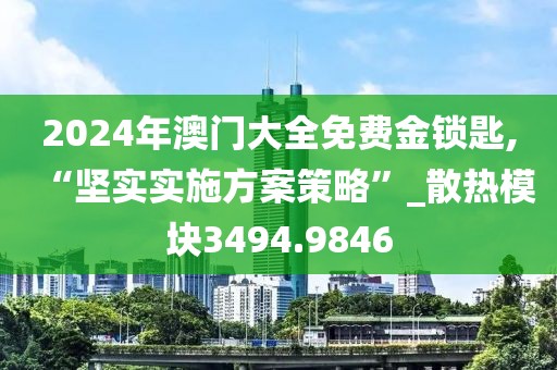 2024年澳门大全免费金锁匙,“坚实实施方案策略”_散热模块3494.9846
