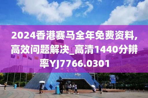 2024香港赛马全年免费资料,高效问题解决_高清1440分辨率YJ7766.0301