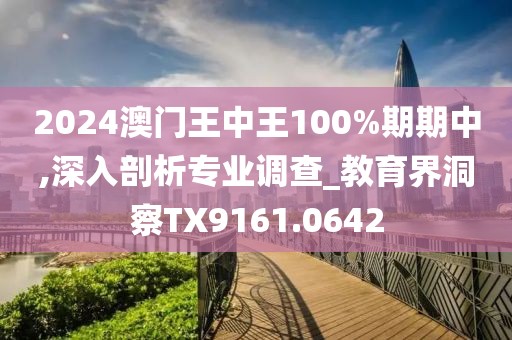 2024澳门王中王100%期期中,深入剖析专业调查_教育界洞察TX9161.0642