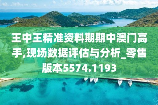 王中王精准资料期期中澳门高手,现场数据评估与分析_零售版本5574.1193