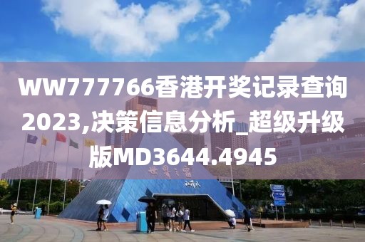 WW777766香港开奖记录查询2023,决策信息分析_超级升级版MD3644.4945