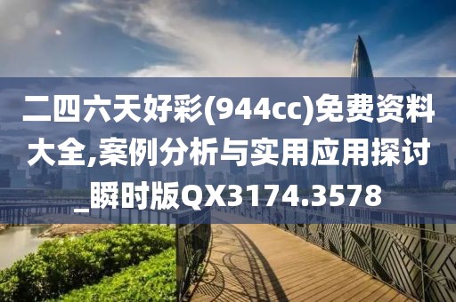 二四六天好彩(944cc)免费资料大全,案例分析与实用应用探讨_瞬时版QX3174.3578