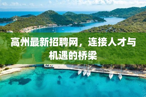 高州最新招聘网，连接人才与机遇的桥梁