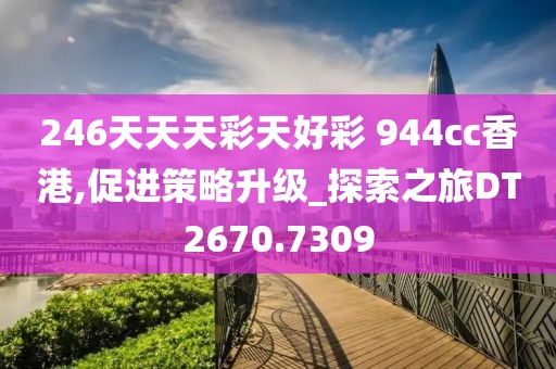 246天天天彩天好彩 944cc香港,促进策略升级_探索之旅DT2670.7309