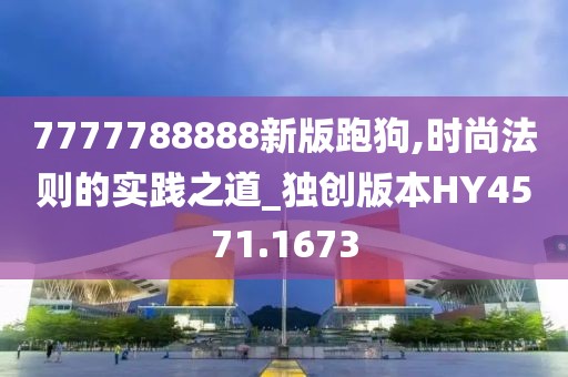 7777788888新版跑狗,时尚法则的实践之道_独创版本HY4571.1673