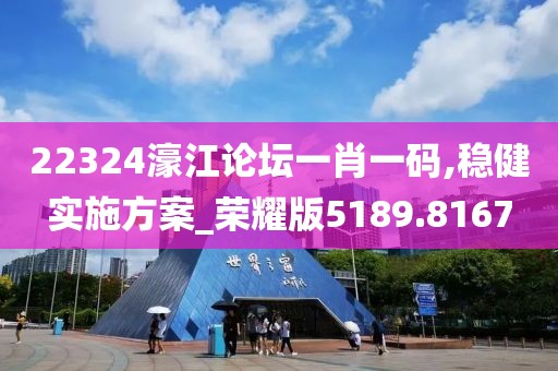 22324濠江论坛一肖一码,稳健实施方案_荣耀版5189.8167