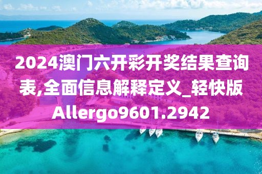 2024澳门六开彩开奖结果查询表,全面信息解释定义_轻快版Allergo9601.2942