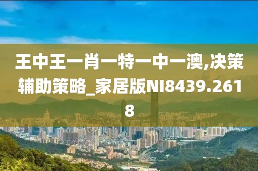 王中王一肖一特一中一澳,决策辅助策略_家居版NI8439.2618