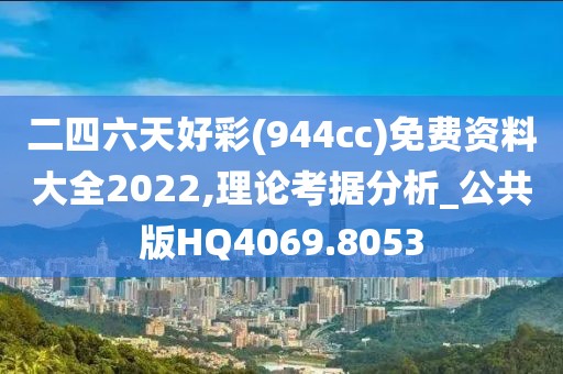 二四六天好彩(944cc)免费资料大全2022,理论考据分析_公共版HQ4069.8053