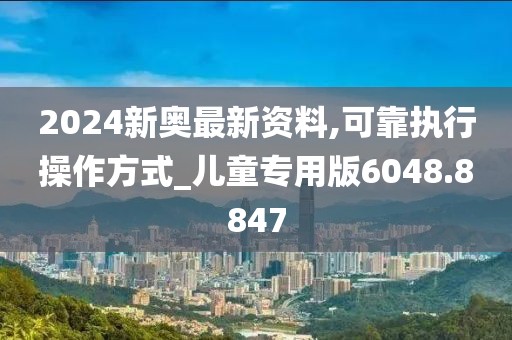 2024新奥最新资料,可靠执行操作方式_儿童专用版6048.8847