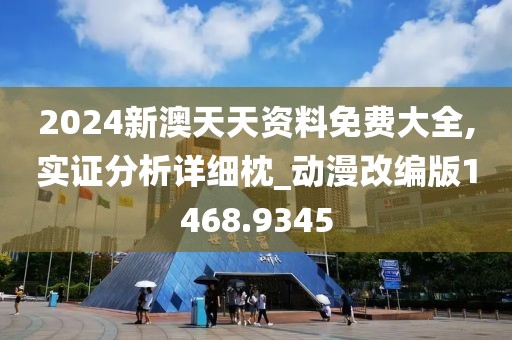 2024新澳天天资料免费大全,实证分析详细枕_动漫改编版1468.9345