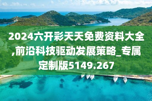 2024六开彩天天免费资料大全,前沿科技驱动发展策略_专属定制版5149.267