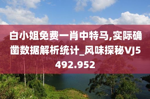 白小姐免费一肖中特马,实际确凿数据解析统计_风味探秘VJ5492.952