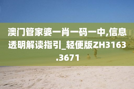 澳门管家婆一肖一码一中,信息透明解读指引_轻便版ZH3163.3671