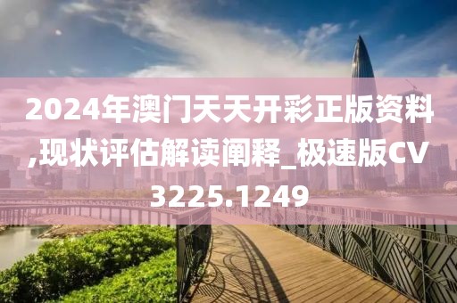 2024年澳门天天开彩正版资料,现状评估解读阐释_极速版CV3225.1249