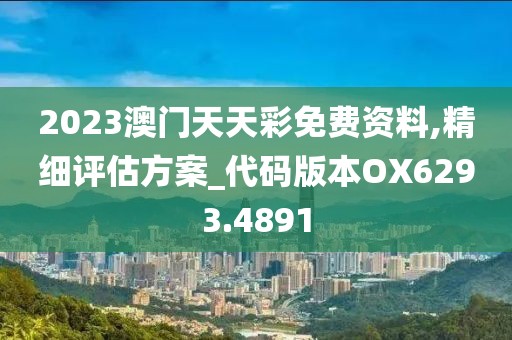 2023澳门天天彩免费资料,精细评估方案_代码版本OX6293.4891