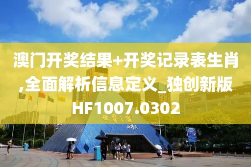 澳门开奖结果+开奖记录表生肖,全面解析信息定义_独创新版HF1007.0302