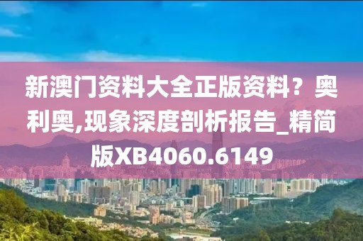 新澳门资料大全正版资料？奥利奥,现象深度剖析报告_精简版XB4060.6149