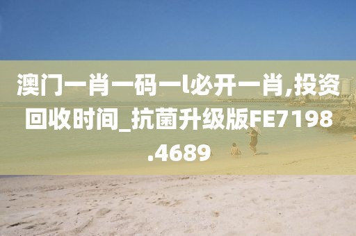 澳门一肖一码一l必开一肖,投资回收时间_抗菌升级版FE7198.4689