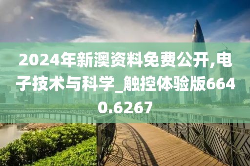 2024年新澳资料免费公开,电子技术与科学_触控体验版6640.6267