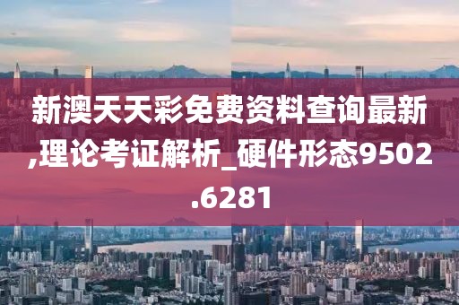 新澳天天彩免费资料查询最新,理论考证解析_硬件形态9502.6281