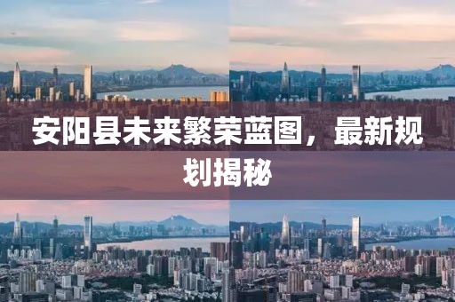 安阳县未来繁荣蓝图，最新规划揭秘