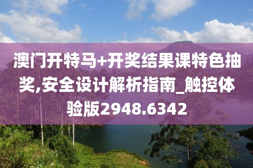 澳门开特马+开奖结果课特色抽奖,安全设计解析指南_触控体验版2948.6342