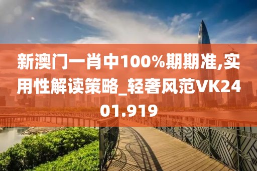 新澳门一肖中100%期期准,实用性解读策略_轻奢风范VK2401.919