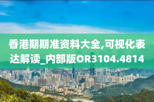 香港期期准资料大全,可视化表达解读_内部版OR3104.4814