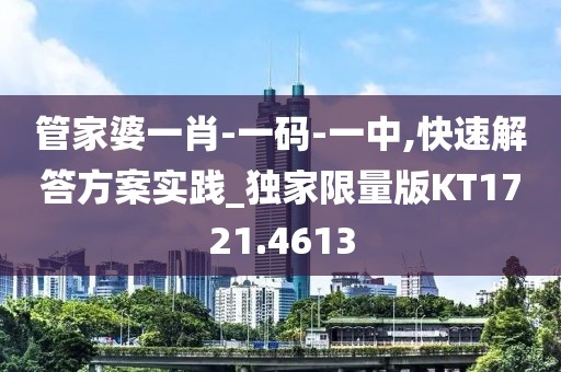 管家婆一肖-一码-一中,快速解答方案实践_独家限量版KT1721.4613